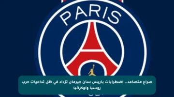 صراع متصاعد.. اضطرابات باريس سان جيرمان تزداد في ظل تداعيات حرب روسيا وأوكرانيا